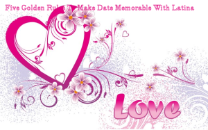 Five Golden Rules to Make Your Date Memorable With Latin Woman